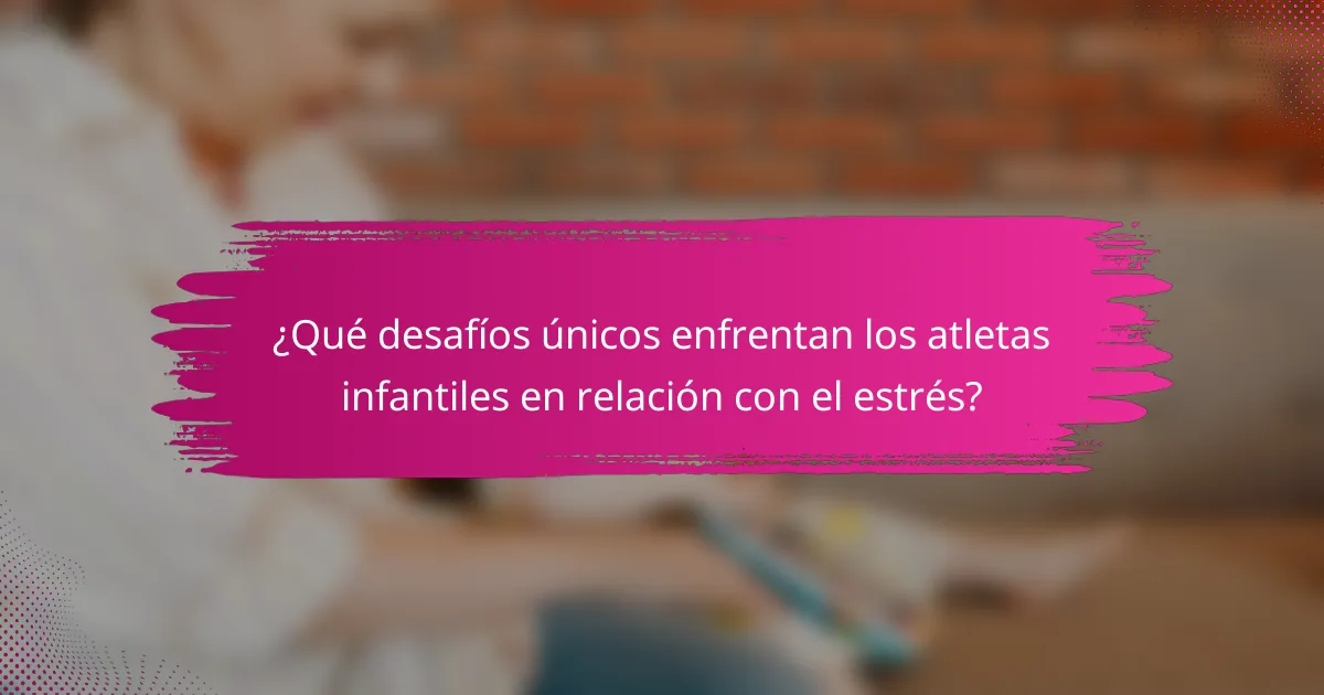 ¿Qué desafíos únicos enfrentan los atletas infantiles en relación con el estrés?