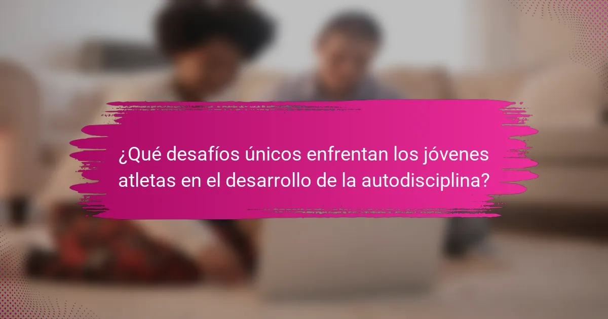 ¿Qué desafíos únicos enfrentan los jóvenes atletas en el desarrollo de la autodisciplina?