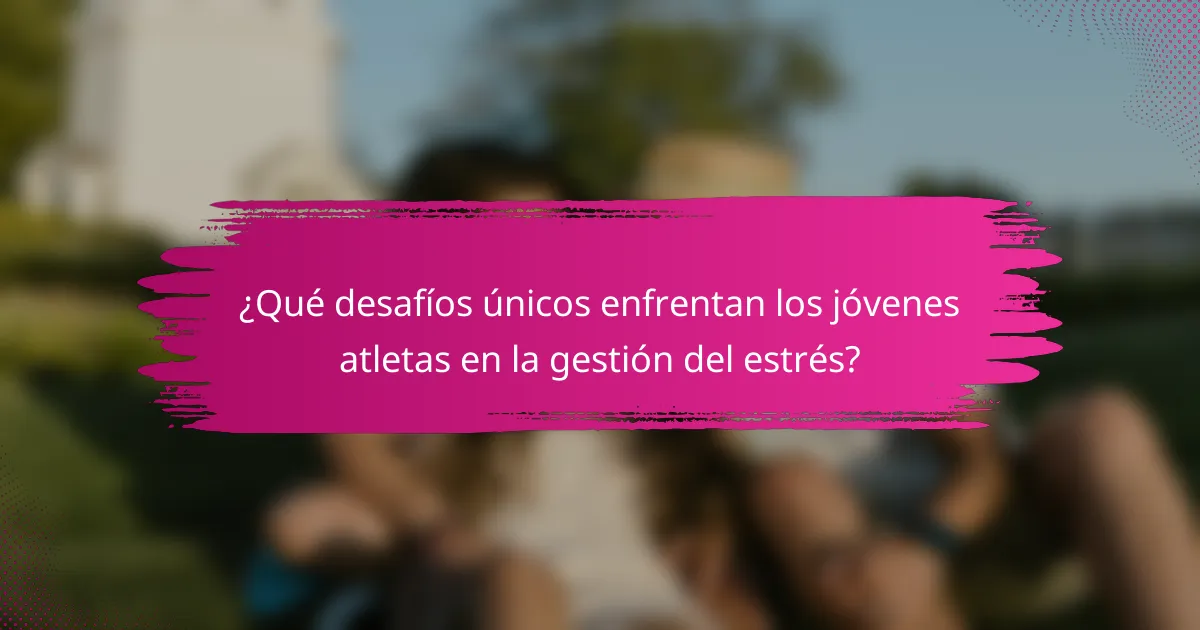 ¿Qué desafíos únicos enfrentan los jóvenes atletas en la gestión del estrés?