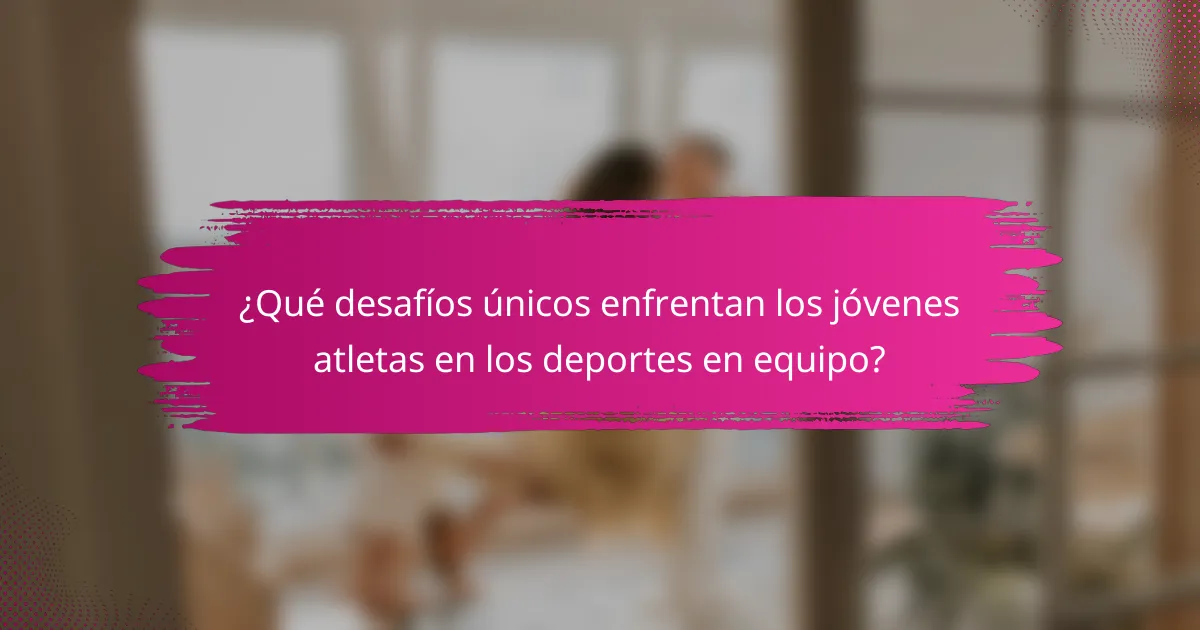 ¿Qué desafíos únicos enfrentan los jóvenes atletas en los deportes en equipo?