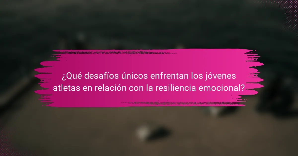 ¿Qué desafíos únicos enfrentan los jóvenes atletas en relación con la resiliencia emocional?