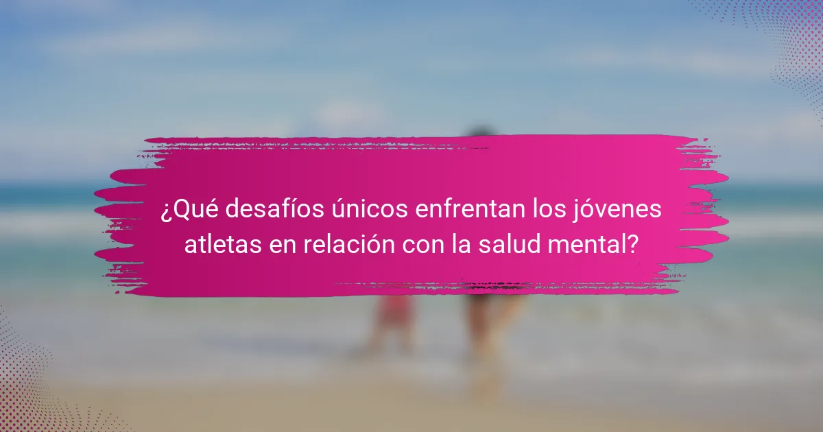 ¿Qué desafíos únicos enfrentan los jóvenes atletas en relación con la salud mental?