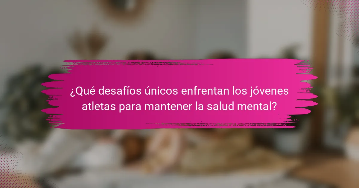 ¿Qué desafíos únicos enfrentan los jóvenes atletas para mantener la salud mental?
