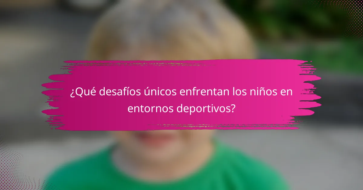 ¿Qué desafíos únicos enfrentan los niños en entornos deportivos?