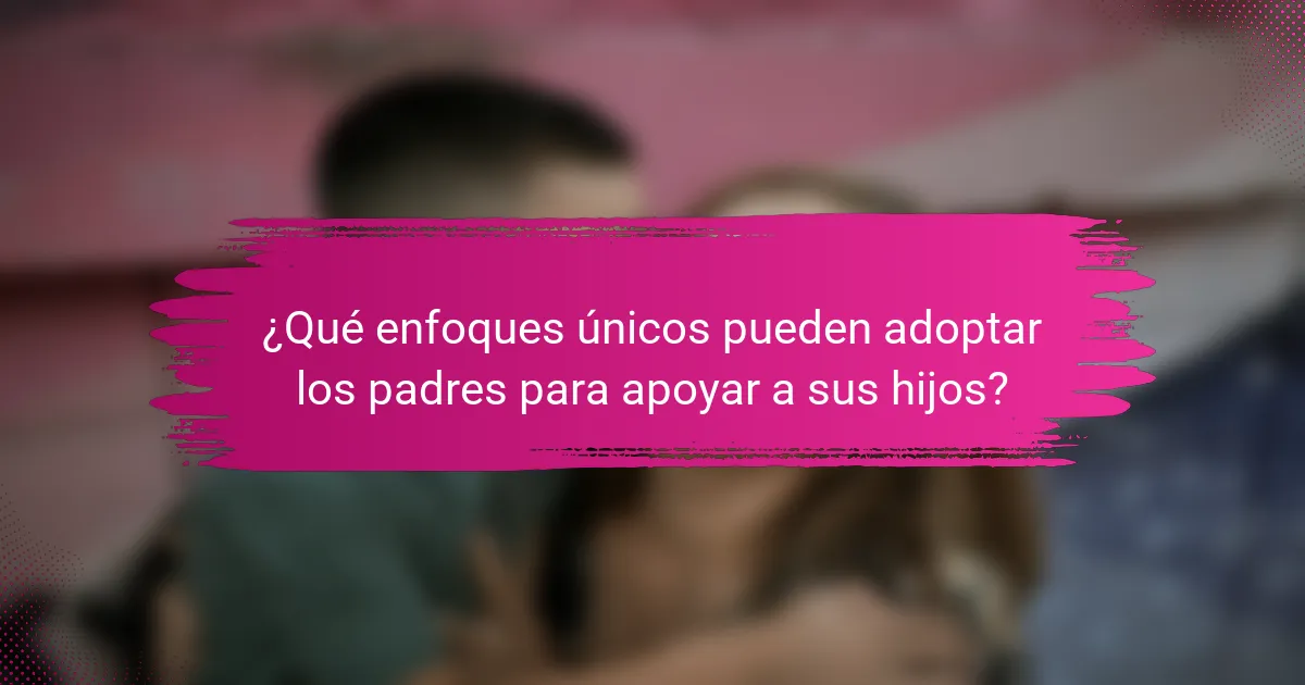 ¿Qué enfoques únicos pueden adoptar los padres para apoyar a sus hijos?