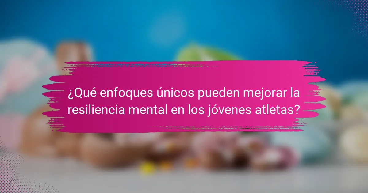 ¿Qué enfoques únicos pueden mejorar la resiliencia mental en los jóvenes atletas?