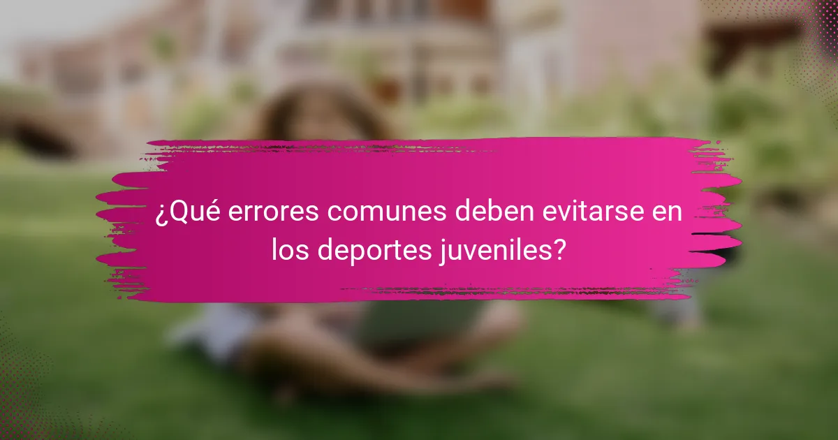 ¿Qué errores comunes deben evitarse en los deportes juveniles?
