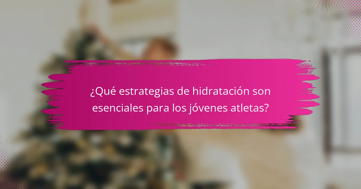 ¿Qué estrategias de hidratación son esenciales para los jóvenes atletas?