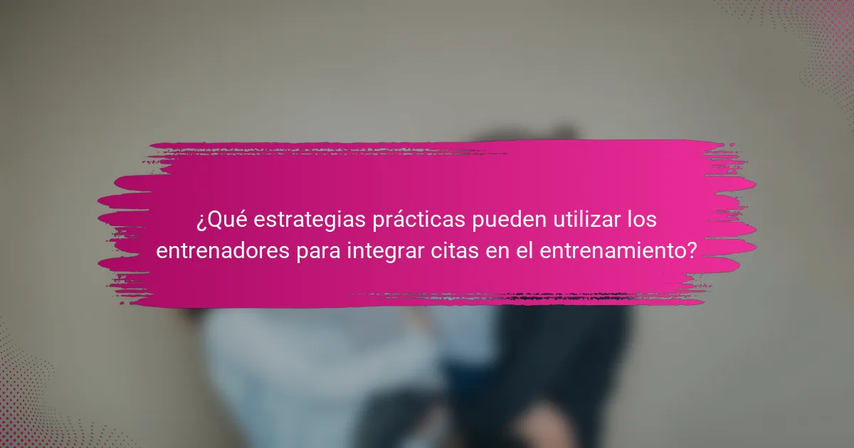 ¿Qué estrategias prácticas pueden utilizar los entrenadores para integrar citas en el entrenamiento?