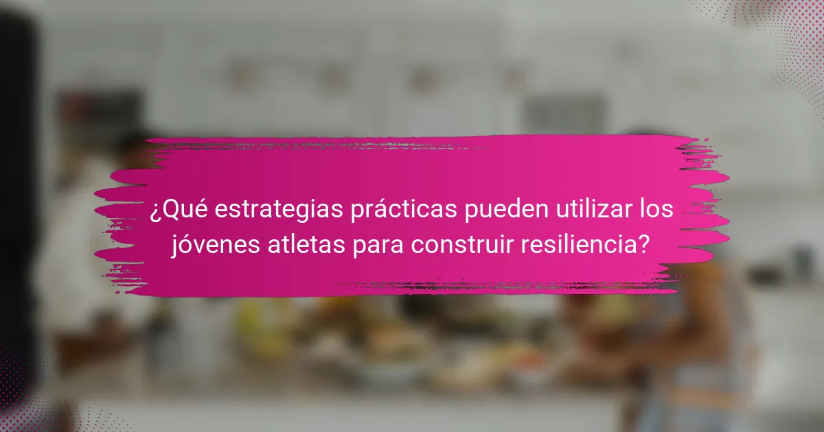 ¿Qué estrategias prácticas pueden utilizar los jóvenes atletas para construir resiliencia?