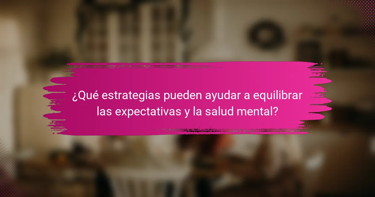 ¿Qué estrategias pueden ayudar a equilibrar las expectativas y la salud mental?
