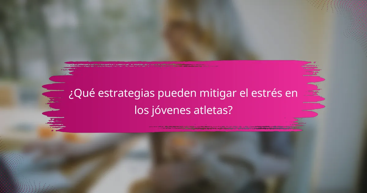 ¿Qué estrategias pueden mitigar el estrés en los jóvenes atletas?