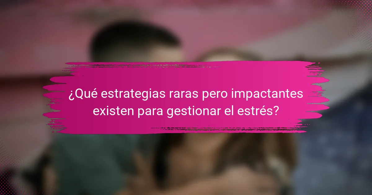 ¿Qué estrategias raras pero impactantes existen para gestionar el estrés?