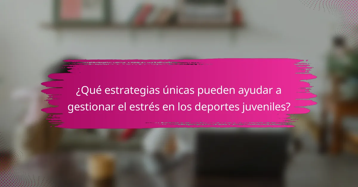 ¿Qué estrategias únicas pueden ayudar a gestionar el estrés en los deportes juveniles?