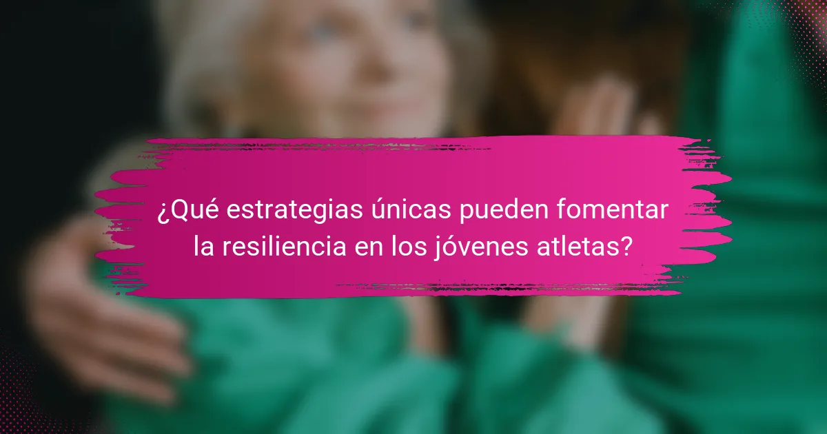 ¿Qué estrategias únicas pueden fomentar la resiliencia en los jóvenes atletas?