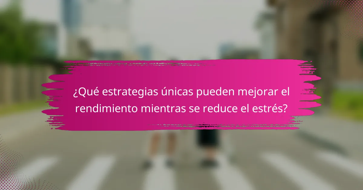 ¿Qué estrategias únicas pueden mejorar el rendimiento mientras se reduce el estrés?