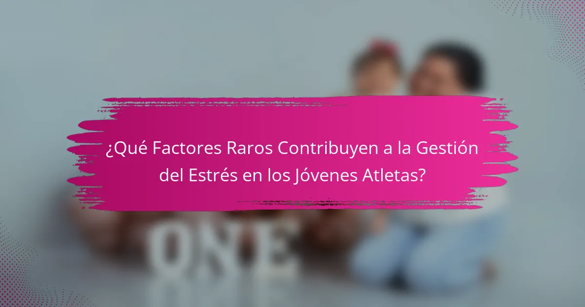 ¿Qué Factores Raros Contribuyen a la Gestión del Estrés en los Jóvenes Atletas?