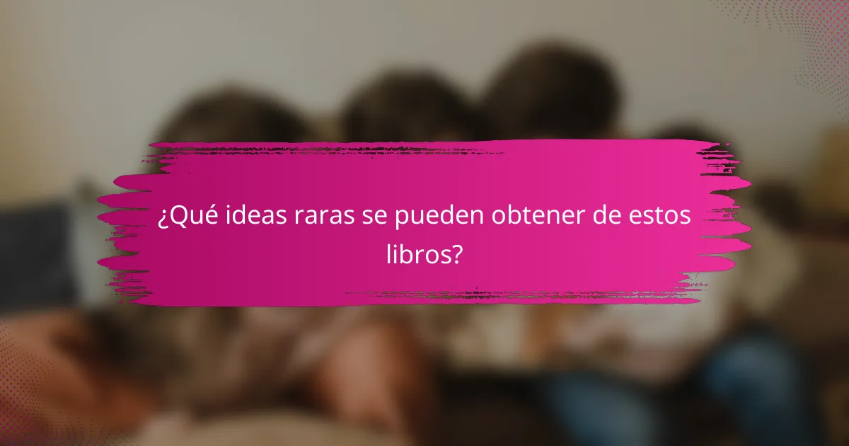 ¿Qué ideas raras se pueden obtener de estos libros?