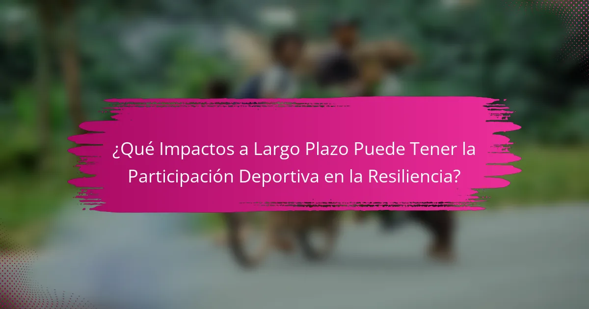 ¿Qué Impactos a Largo Plazo Puede Tener la Participación Deportiva en la Resiliencia?