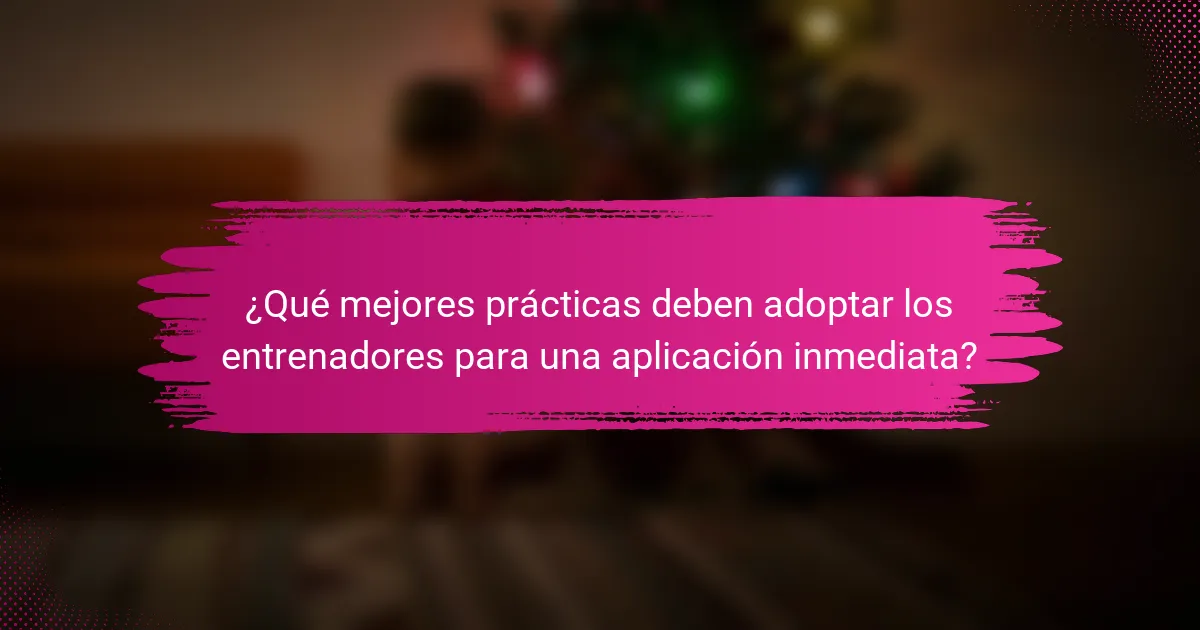 ¿Qué mejores prácticas deben adoptar los entrenadores para una aplicación inmediata?