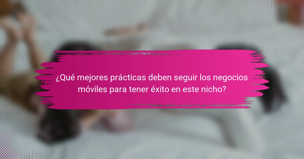 ¿Qué mejores prácticas deben seguir los negocios móviles para tener éxito en este nicho?