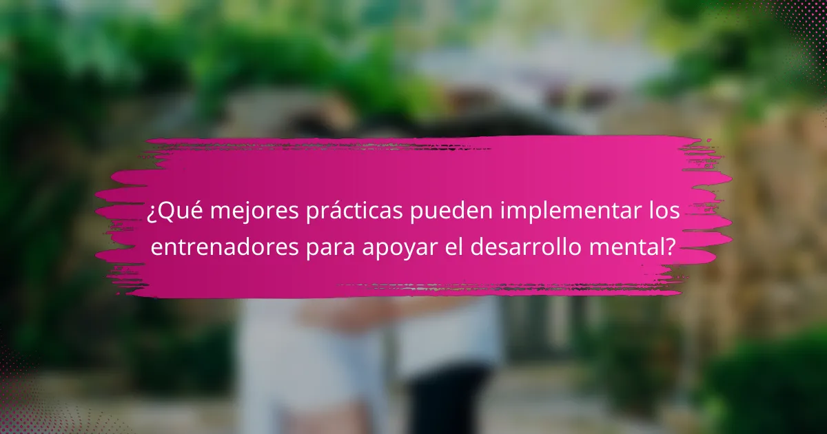 ¿Qué mejores prácticas pueden implementar los entrenadores para apoyar el desarrollo mental?