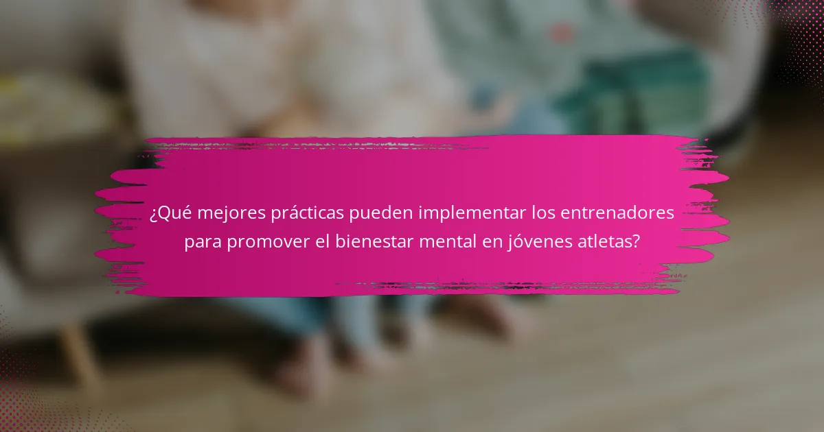 ¿Qué mejores prácticas pueden implementar los entrenadores para promover el bienestar mental en jóvenes atletas?