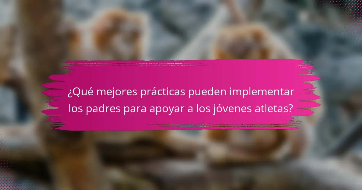 ¿Qué mejores prácticas pueden implementar los padres para apoyar a los jóvenes atletas?