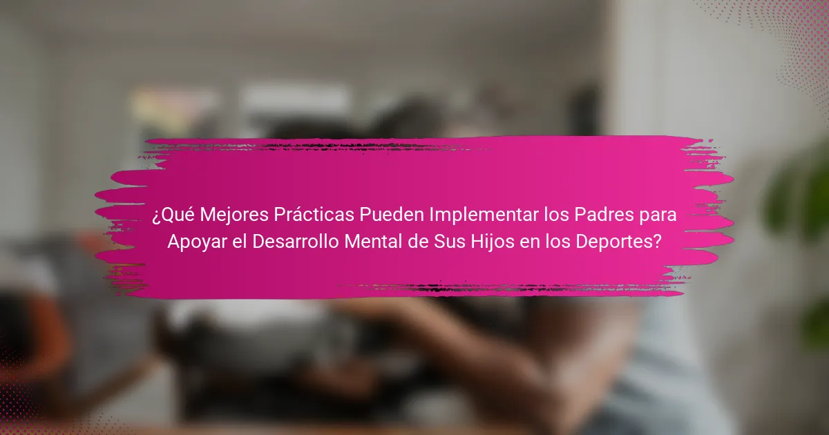 ¿Qué Mejores Prácticas Pueden Implementar los Padres para Apoyar el Desarrollo Mental de Sus Hijos en los Deportes?