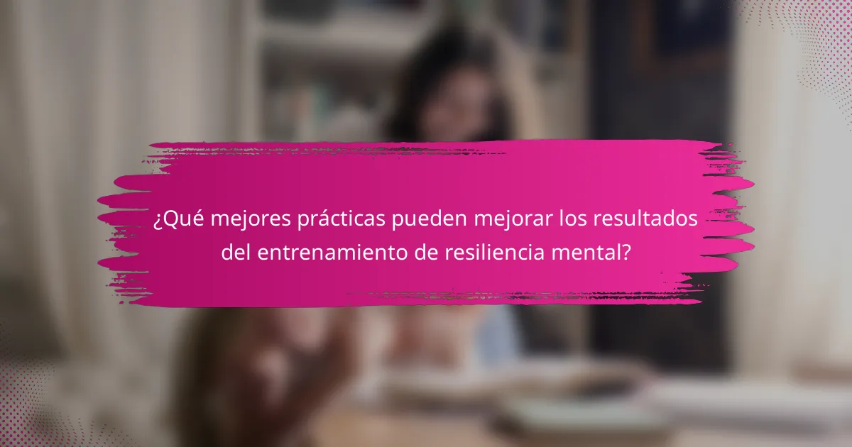 ¿Qué mejores prácticas pueden mejorar los resultados del entrenamiento de resiliencia mental?