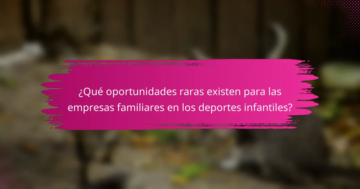 ¿Qué oportunidades raras existen para las empresas familiares en los deportes infantiles?