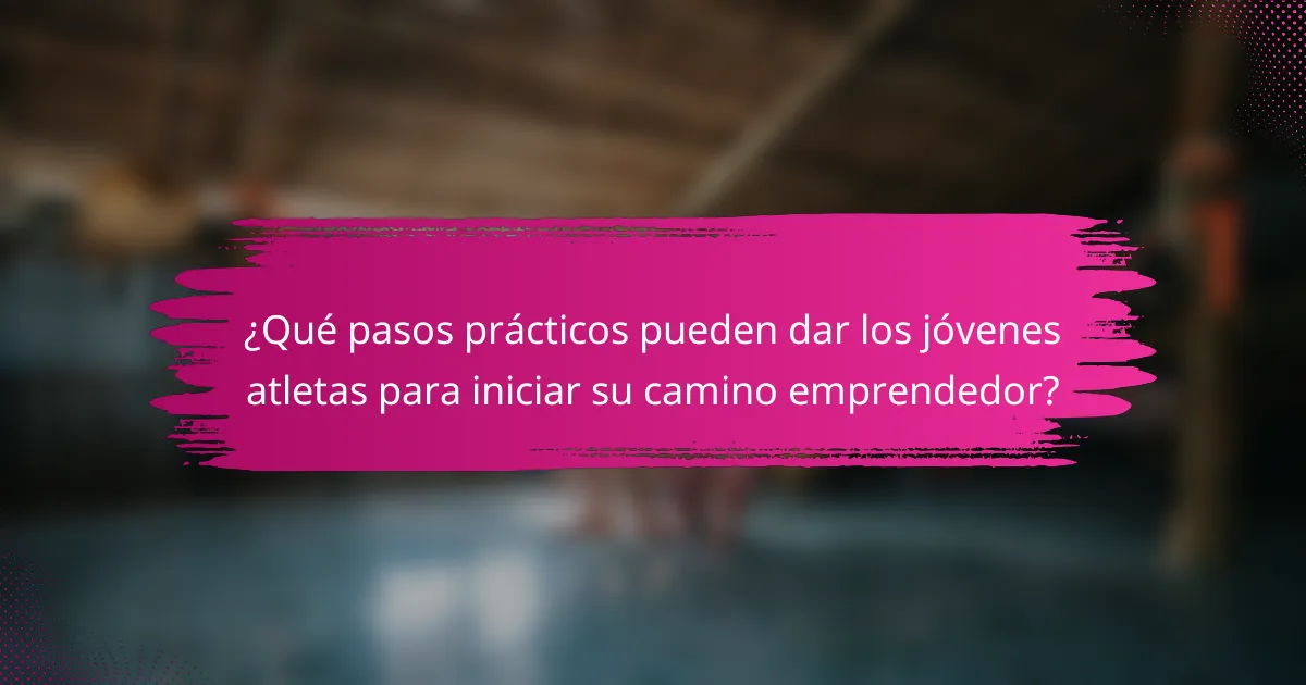 ¿Qué pasos prácticos pueden dar los jóvenes atletas para iniciar su camino emprendedor?