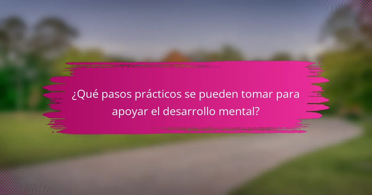 ¿Qué pasos prácticos se pueden tomar para apoyar el desarrollo mental?