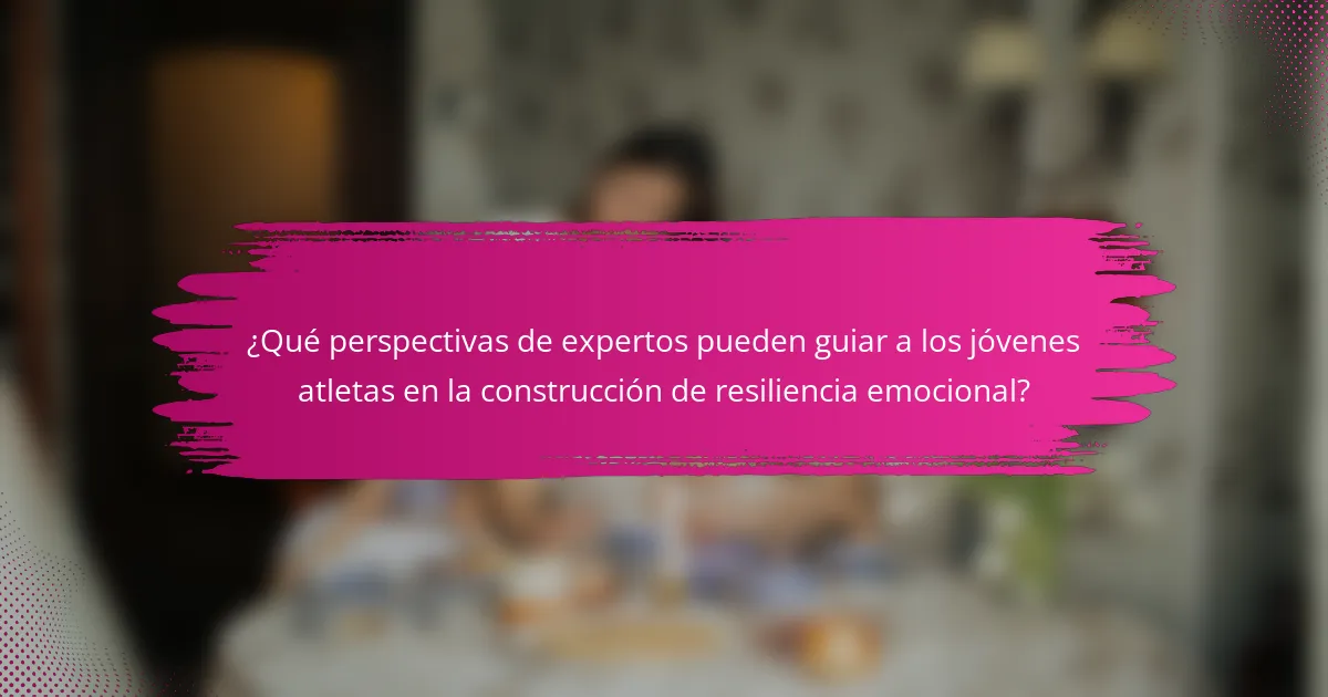 ¿Qué perspectivas de expertos pueden guiar a los jóvenes atletas en la construcción de resiliencia emocional?