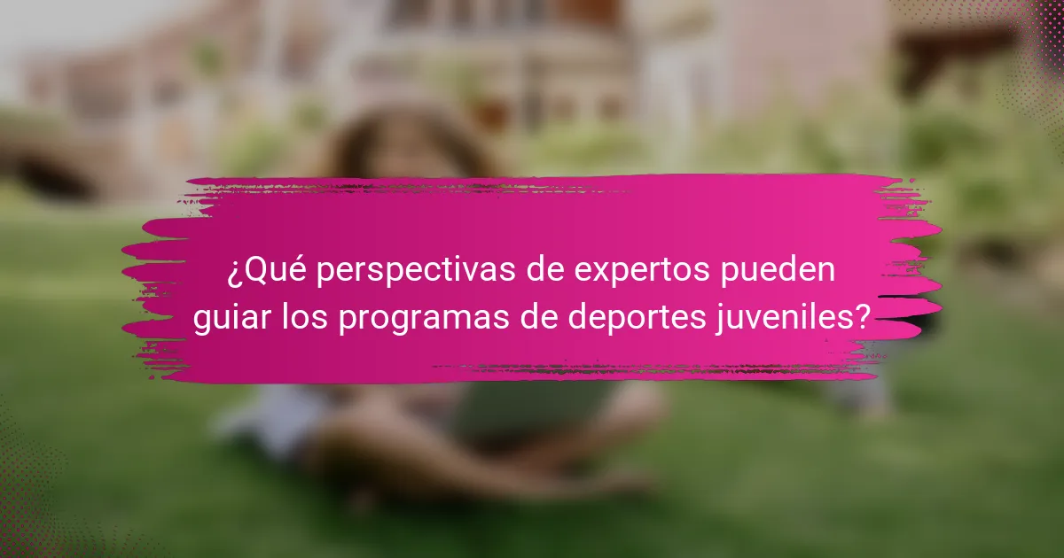 ¿Qué perspectivas de expertos pueden guiar los programas de deportes juveniles?