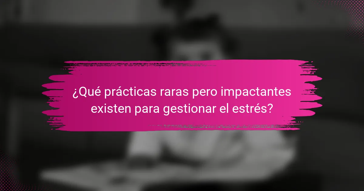 ¿Qué prácticas raras pero impactantes existen para gestionar el estrés?