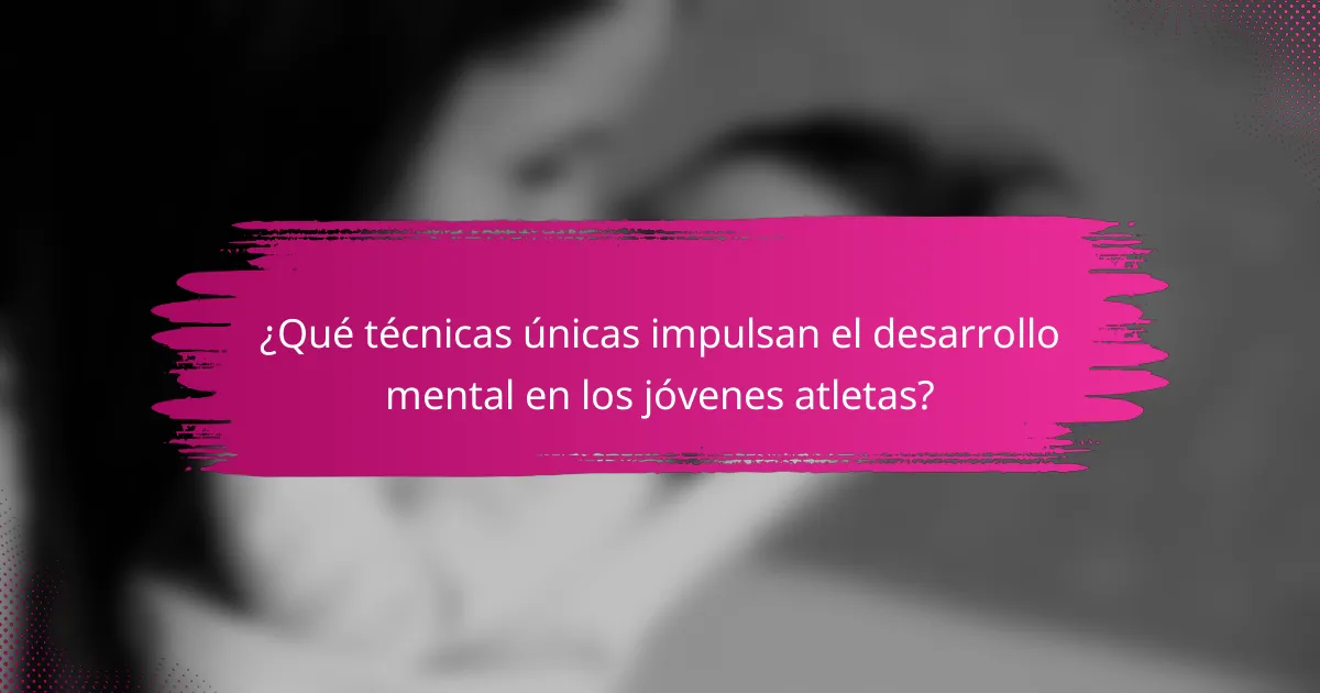 ¿Qué técnicas únicas impulsan el desarrollo mental en los jóvenes atletas?
