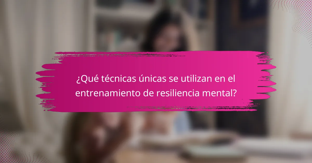 ¿Qué técnicas únicas se utilizan en el entrenamiento de resiliencia mental?