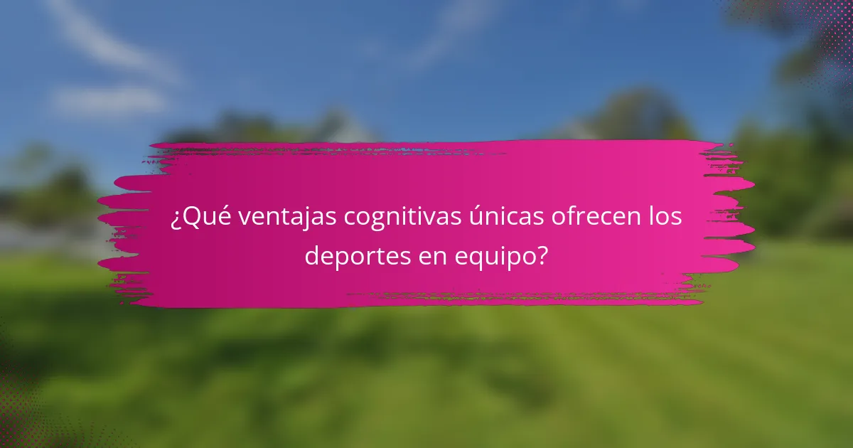 ¿Qué ventajas cognitivas únicas ofrecen los deportes en equipo?