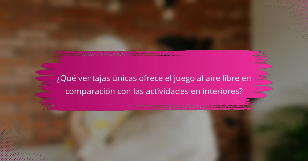 ¿Qué ventajas únicas ofrece el juego al aire libre en comparación con las actividades en interiores?